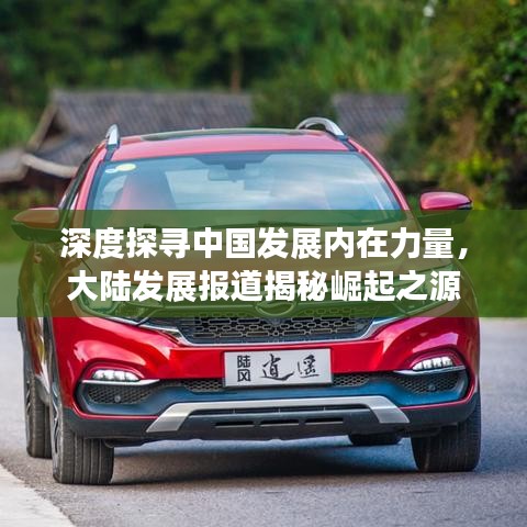 深度探寻中国发展内在力量，大陆发展报道揭秘崛起之源