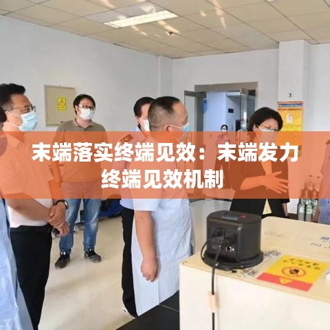 末端落实终端见效：末端发力终端见效机制 