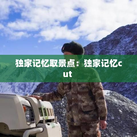 独家记忆取景点：独家记忆cut 