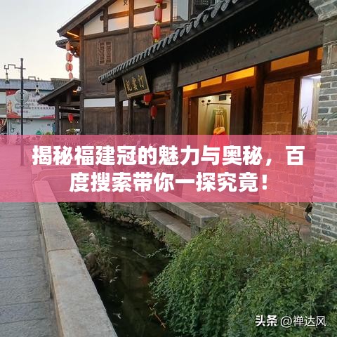 揭秘福建冠的魅力与奥秘，百度搜索带你一探究竟！