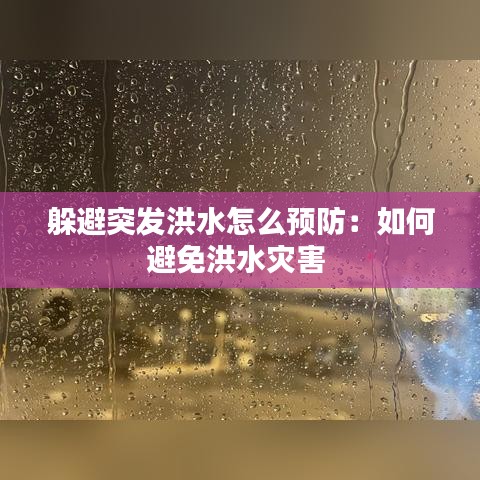 躲避突发洪水怎么预防：如何避免洪水灾害 