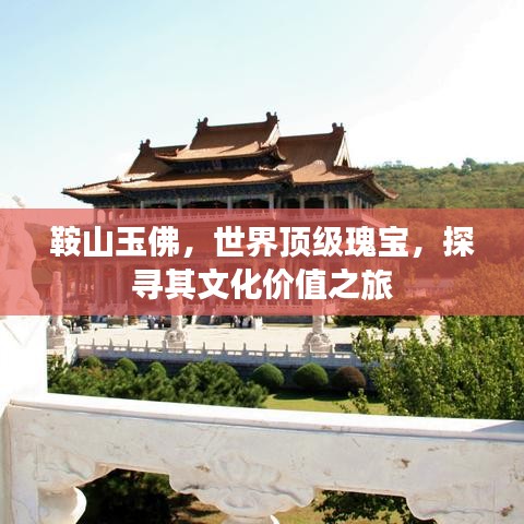鞍山玉佛，世界顶级瑰宝，探寻其文化价值之旅