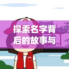 探索名字背后的故事与意义，一键搜索名字解读！