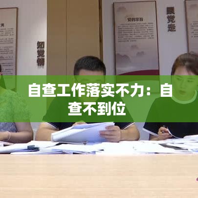 自查工作落实不力：自查不到位 