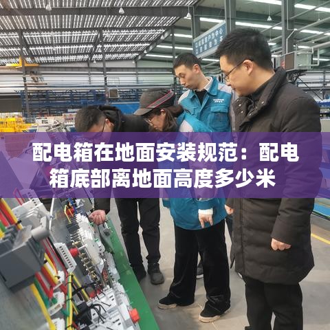 配电箱在地面安装规范：配电箱底部离地面高度多少米 