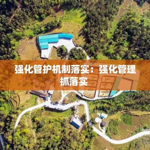 强化管护机制落实：强化管理抓落实 