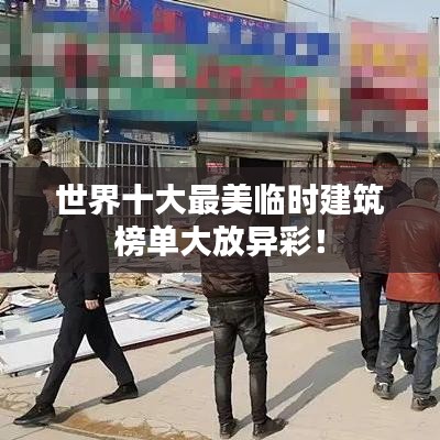 世界十大最美临时建筑榜单大放异彩！