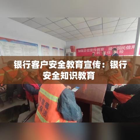 银行客户安全教育宣传：银行安全知识教育 