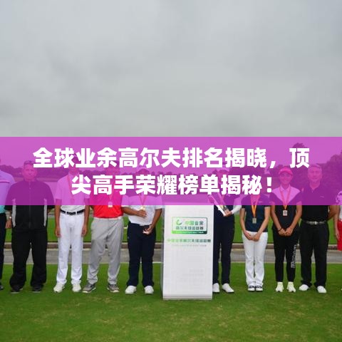 全球业余高尔夫排名揭晓，顶尖高手荣耀榜单揭秘！