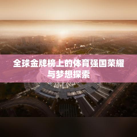 全球金牌榜上的体育强国荣耀与梦想探索