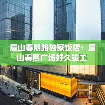 眉山春熙路独家饭店：眉山春熙广场好久竣工 