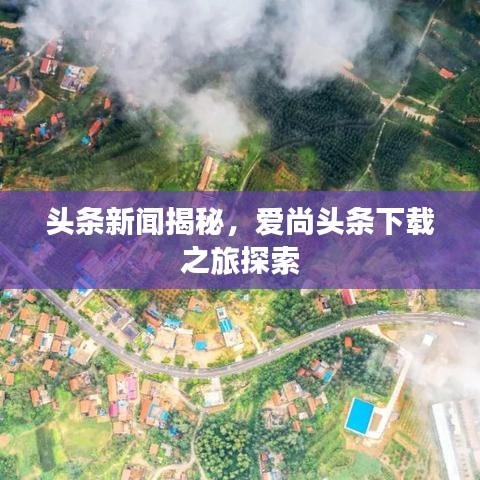 头条新闻揭秘，爱尚头条下载之旅探索