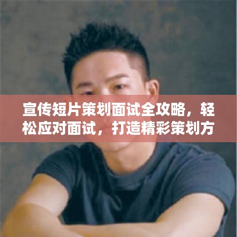 宣传短片策划面试全攻略，轻松应对面试，打造精彩策划方案！