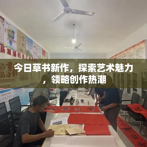 今日草书新作，探索艺术魅力，领略创作热潮