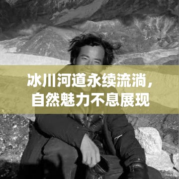 冰川河道永续流淌，自然魅力不息展现