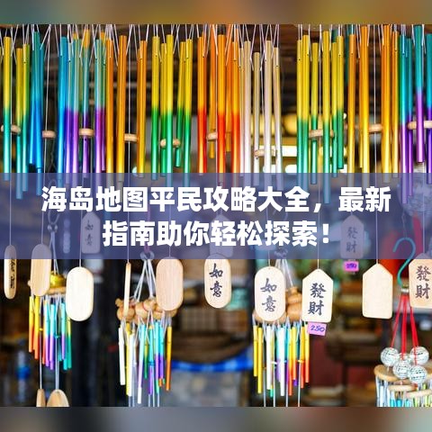 海岛地图平民攻略大全，最新指南助你轻松探索！