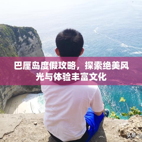 巴厘岛度假攻略，探索绝美风光与体验丰富文化