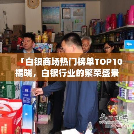 「白银商场热门榜单TOP10揭晓，白银行业的繁荣盛景」