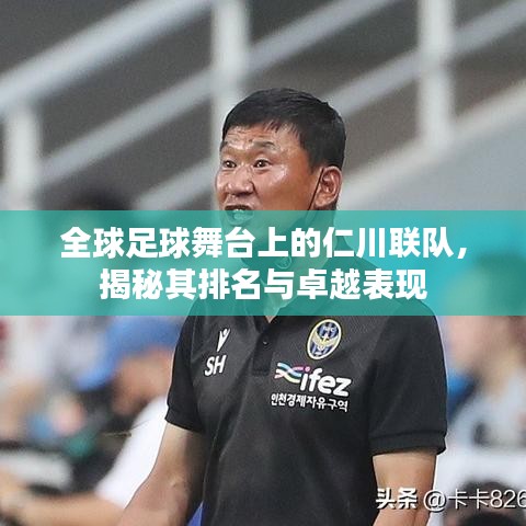 全球足球舞台上的仁川联队，揭秘其排名与卓越表现
