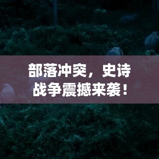 部落冲突，史诗战争震撼来袭！