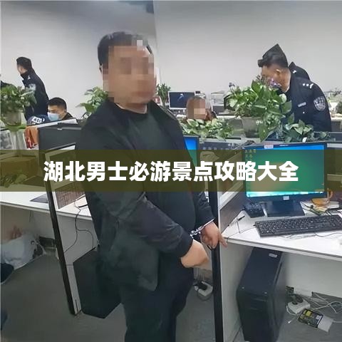 湖北男士必游景点攻略大全