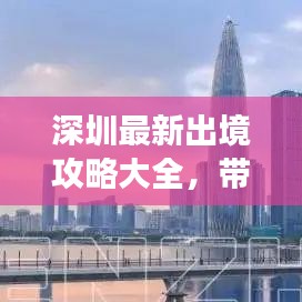 深圳最新出境攻略大全，带你畅游无忧！
