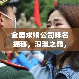 全国求婚公司排名揭秘，浪漫之巅，你选哪家？