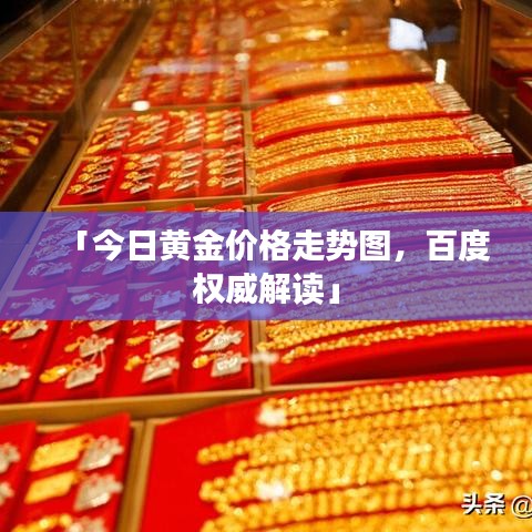 「今日黄金价格走势图，百度权威解读」