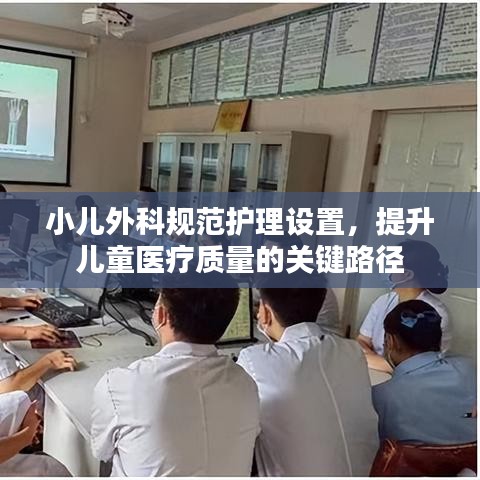 小儿外科规范护理设置，提升儿童医疗质量的关键路径