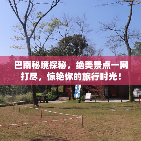 巴南秘境探秘，绝美景点一网打尽，惊艳你的旅行时光！