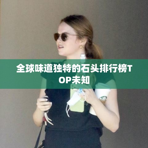 全球味道独特的石头排行榜TOP未知