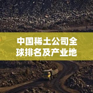 中国稀土公司全球排名及产业地位揭秘