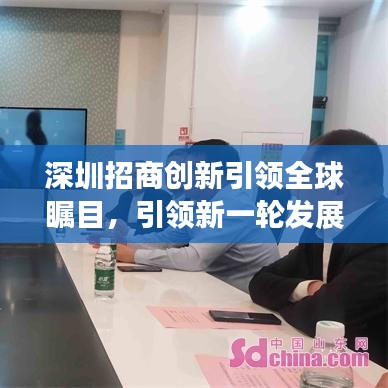 深圳招商创新引领全球瞩目，引领新一轮发展浪潮