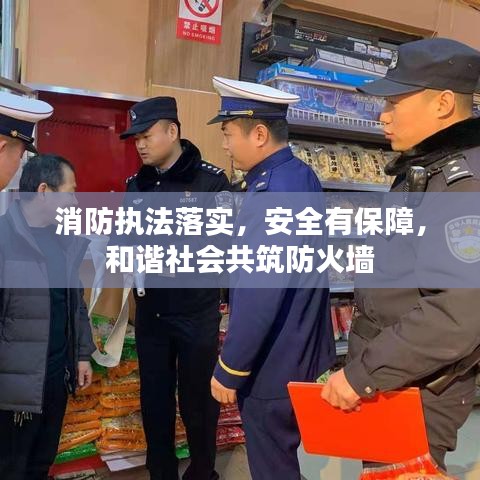 消防执法落实，安全有保障，和谐社会共筑防火墙