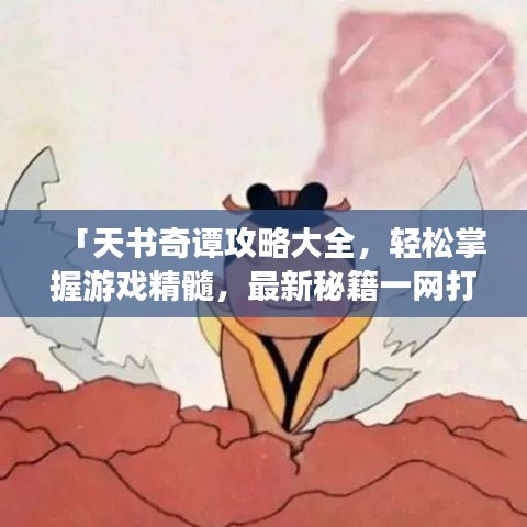 「天书奇谭攻略大全，轻松掌握游戏精髓，最新秘籍一网打尽！」
