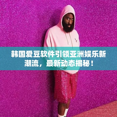 韩国爱豆软件引领亚洲娱乐新潮流，最新动态揭秘！