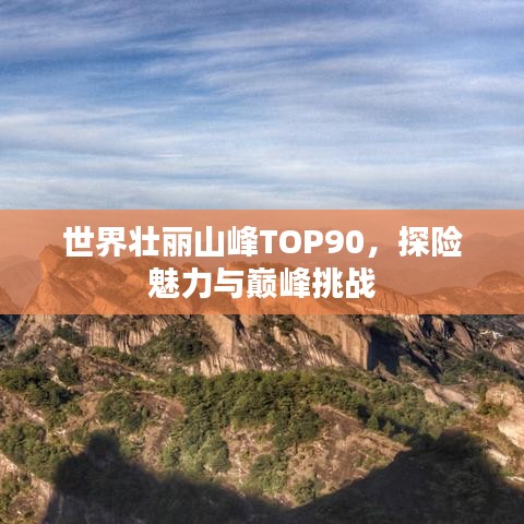 世界壮丽山峰TOP90，探险魅力与巅峰挑战