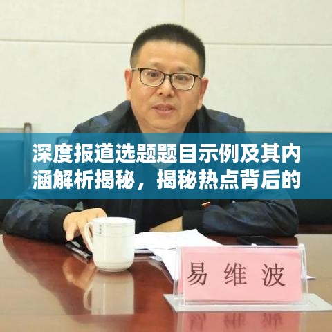 深度报道选题题目示例及其内涵解析揭秘，揭秘热点背后的真相！