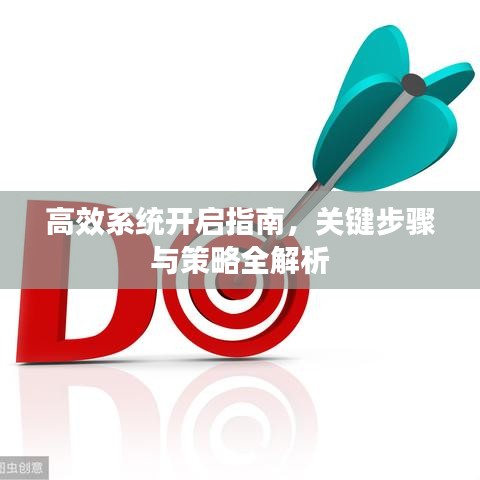 高效系统开启指南，关键步骤与策略全解析