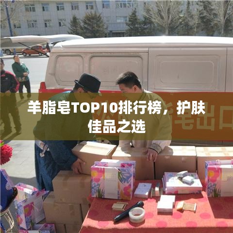 羊脂皂TOP10排行榜，护肤佳品之选