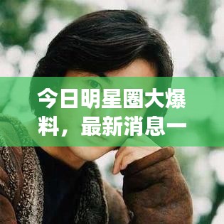 今日明星圈大爆料，最新消息一网打尽！