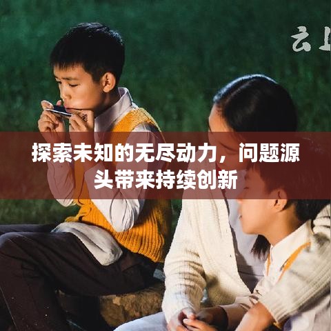 探索未知的无尽动力，问题源头带来持续创新