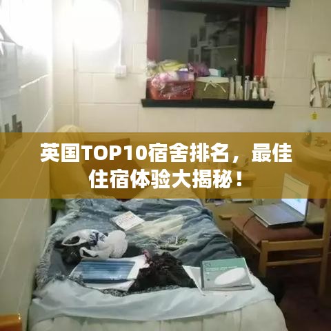 英国TOP10宿舍排名，最佳住宿体验大揭秘！