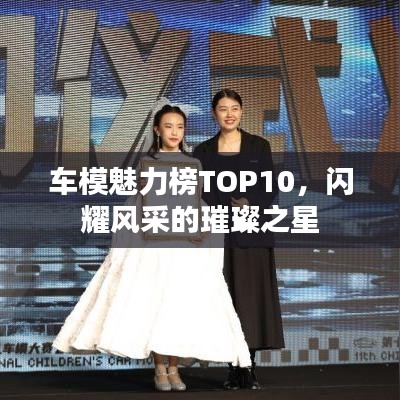 车模魅力榜TOP10，闪耀风采的璀璨之星