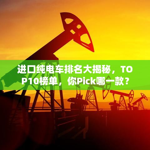 进口纯电车排名大揭秘，TOP10榜单，你Pick哪一款？