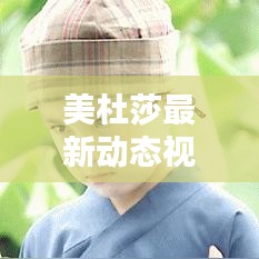 美杜莎最新动态视频揭秘，今日独家爆料！