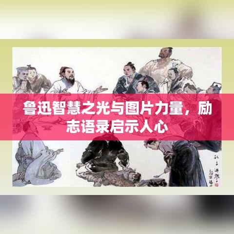 鲁迅智慧之光与图片力量，励志语录启示人心