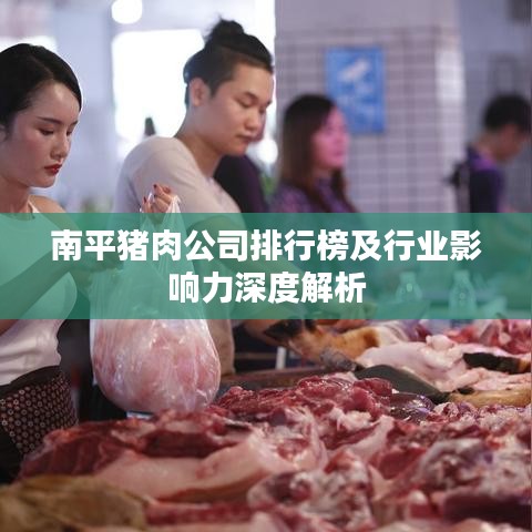 南平猪肉公司排行榜及行业影响力深度解析