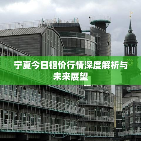 宁夏今日铝价行情深度解析与未来展望