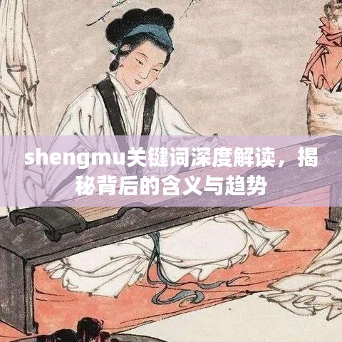 shengmu关键词深度解读，揭秘背后的含义与趋势